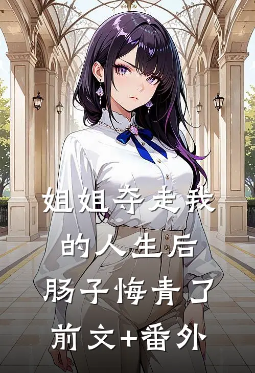 姐姐夺走我的人生后，肠子悔青了前文+番外