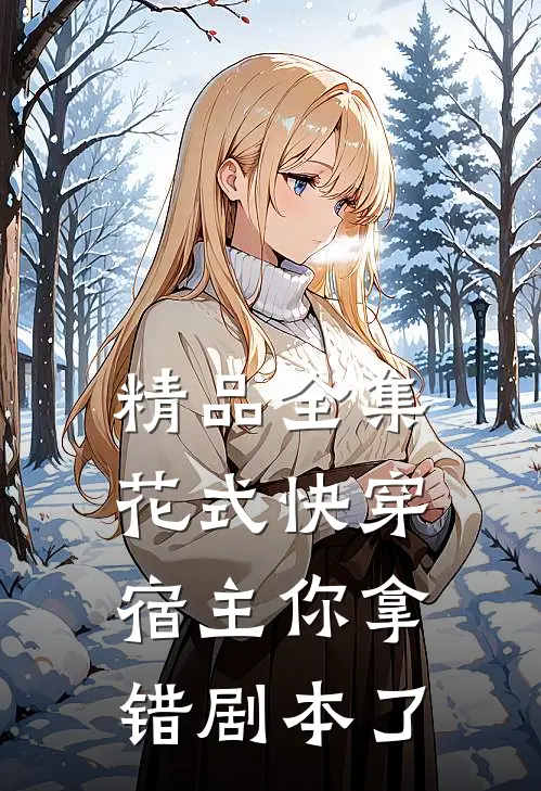 精品全集《花式快穿:宿主你拿错剧本了》