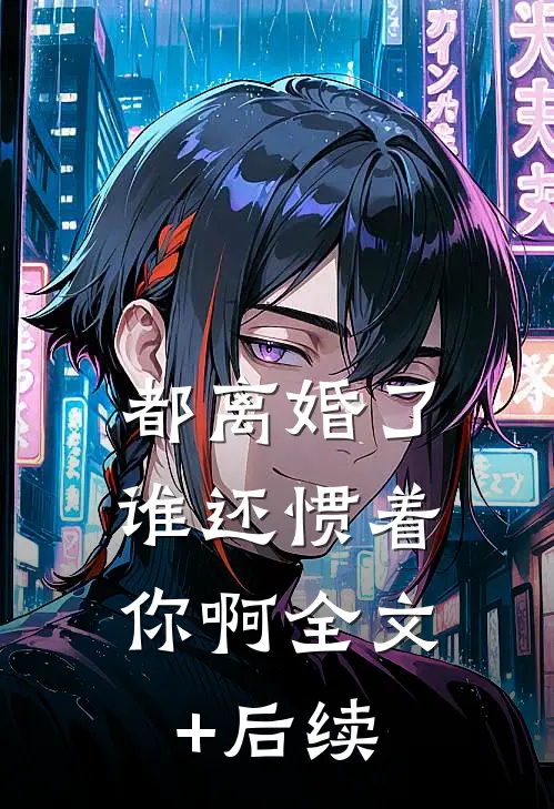 都离婚了，谁还惯着你啊全文+后续