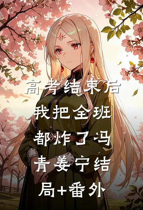高考结束后，我把全班都炸了冯青姜宁结局+番外