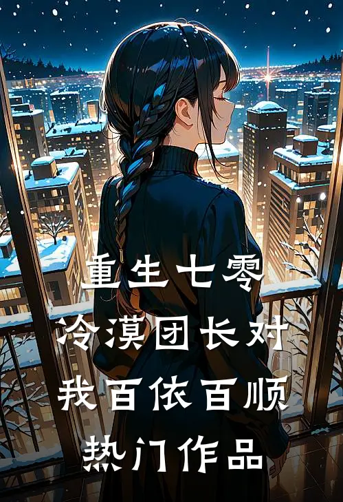 重生七零：冷漠团长对我百依百顺热门作品