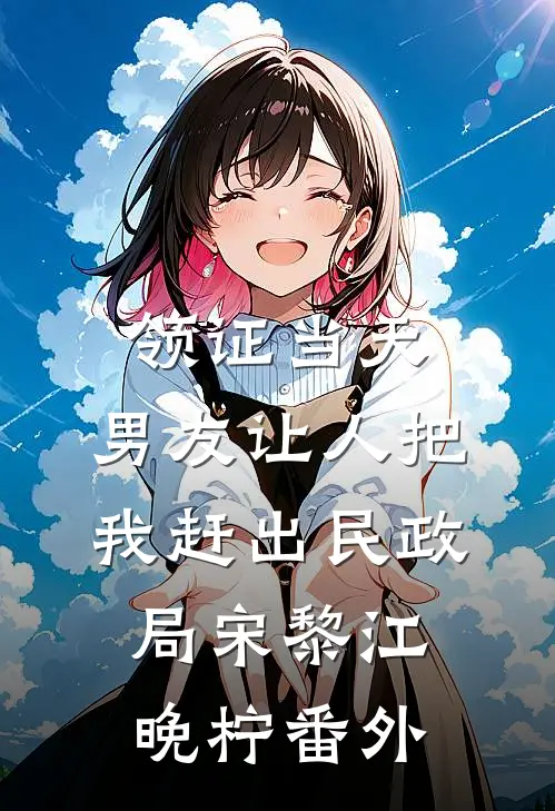 领证当天，男友让人把我赶出民政局宋黎江晚柠番外