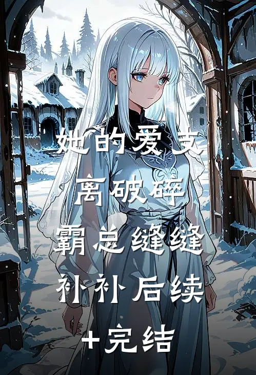 她的爱支离破碎，霸总缝缝补补后续+完结