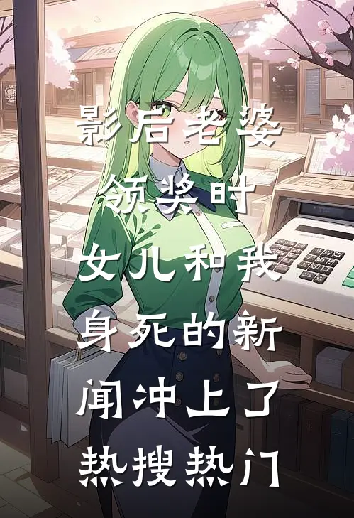 影后老婆领奖时，女儿和我身死的新闻冲上了热搜热门