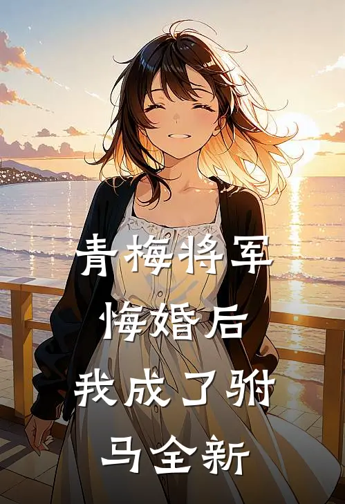 青梅将军悔婚后，我成了驸马全新