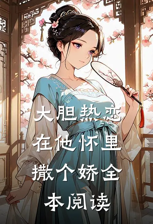 大胆热恋，在他怀里撒个娇全本阅读