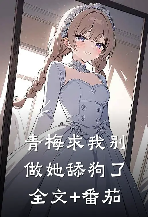 青梅求我别做她舔狗了全文+番茄
