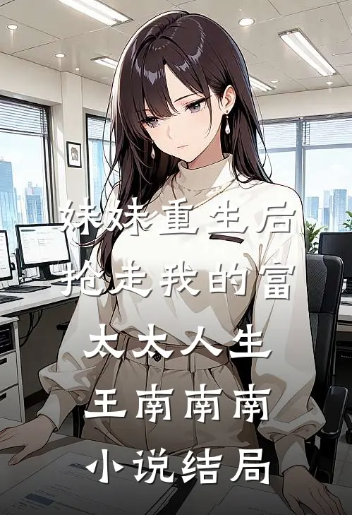 妹妹重生后，抢走我的富太太人生王南南南小说结局