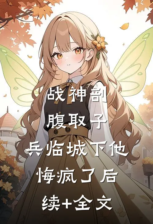 战神剖腹取子，兵临城下他悔疯了后续+全文