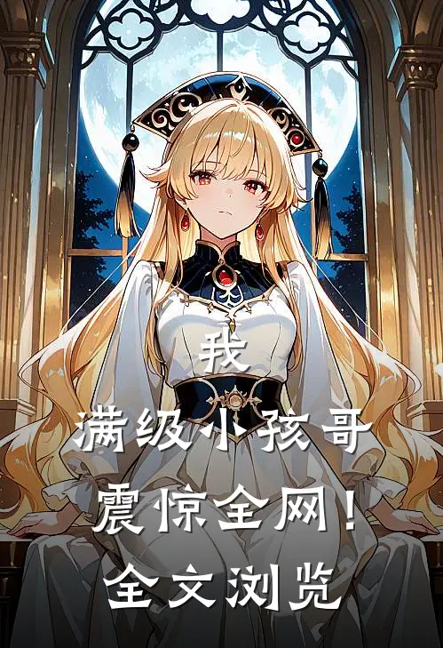 我，满级小孩哥，震惊全网！全文浏览