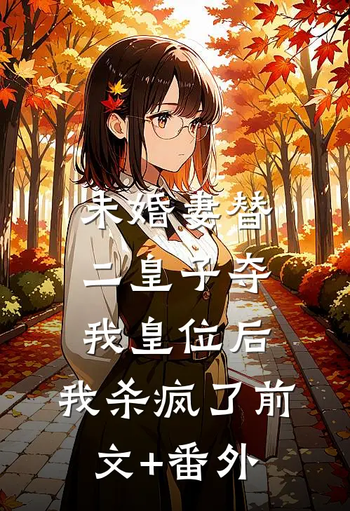 未婚妻替二皇子夺我皇位后，我杀疯了前文+番外