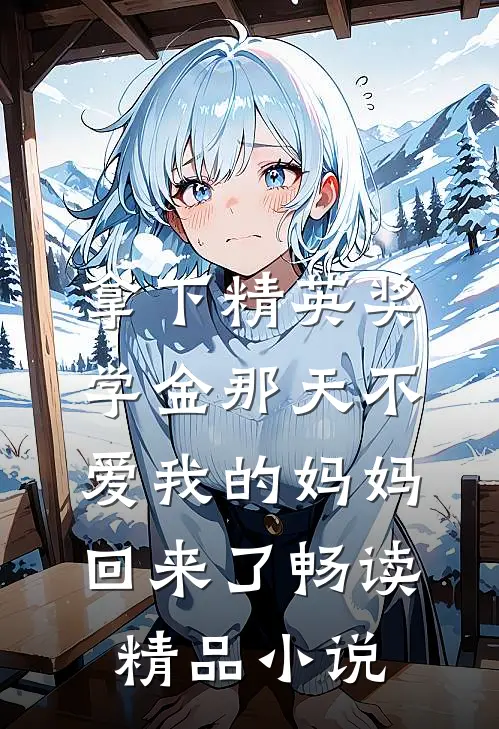 拿下精英奖学金那天不爱我的妈妈回来了畅读精品小说