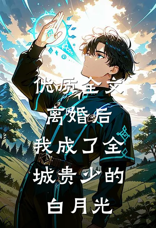 优质全文离婚后，我成了全城贵少的白月光
