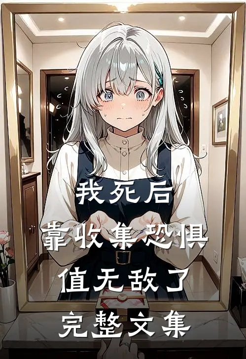 我死后，靠收集恐惧值无敌了完整文集
