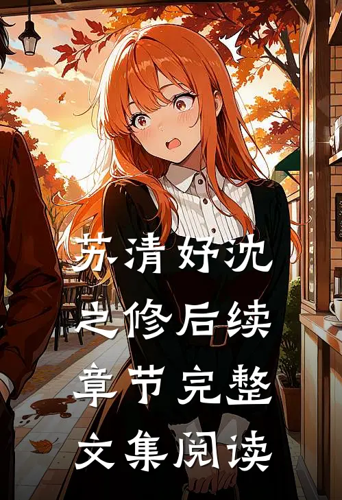 苏清妤沈之修后续章节完整文集阅读