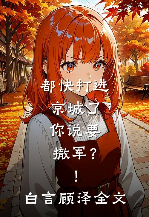都快打进京城了，你说要撤军？！白言顾泽全文