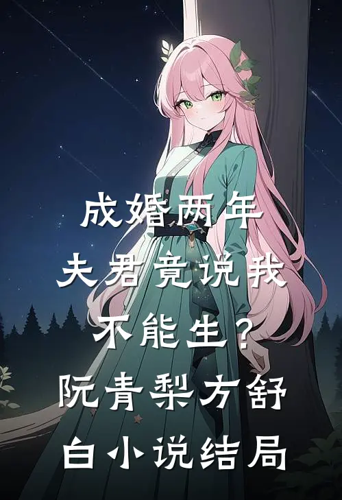 成婚两年，夫君竟说我不能生？阮青梨方舒白小说结局