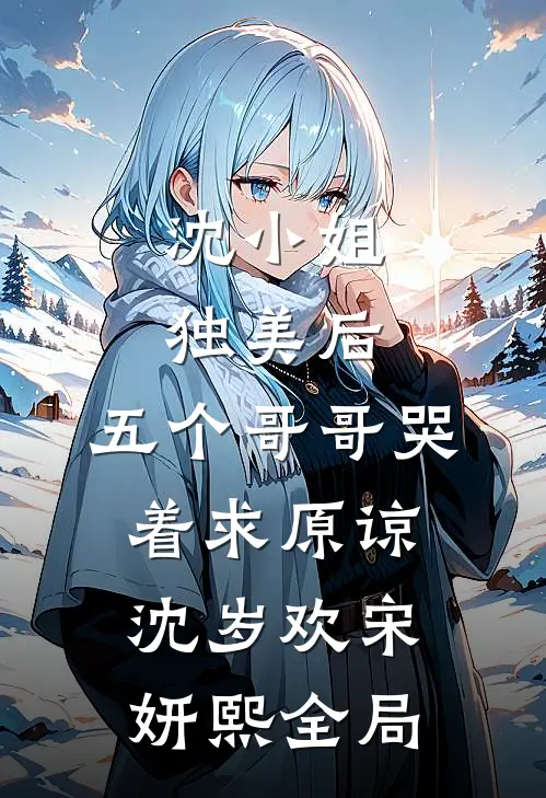 沈小姐独美后，五个哥哥哭着求原谅沈岁欢宋妍熙全局