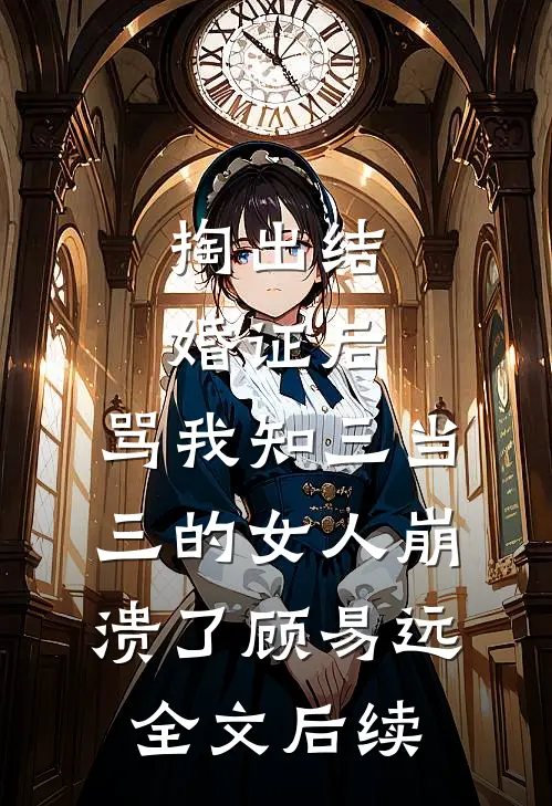 掏出结婚证后，骂我知三当三的女人崩溃了顾易远全文后续