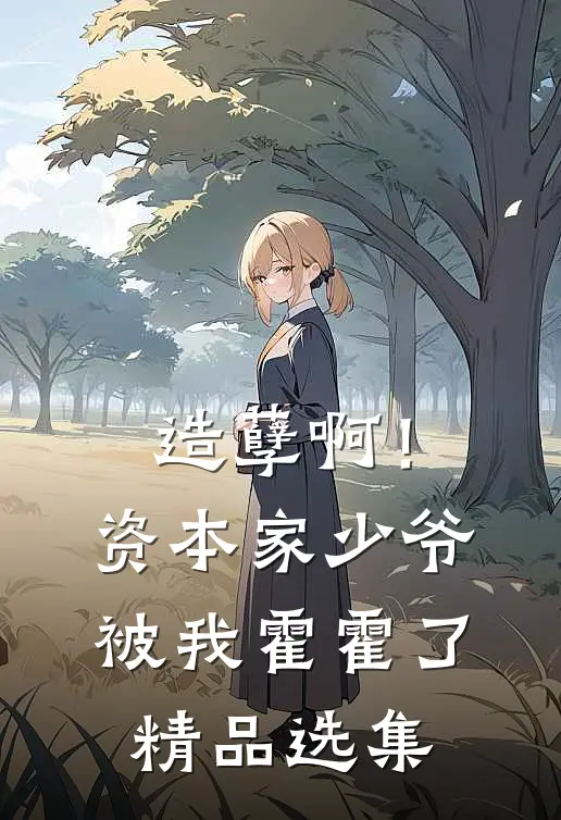 造孽啊！资本家少爷被我霍霍了精品选集