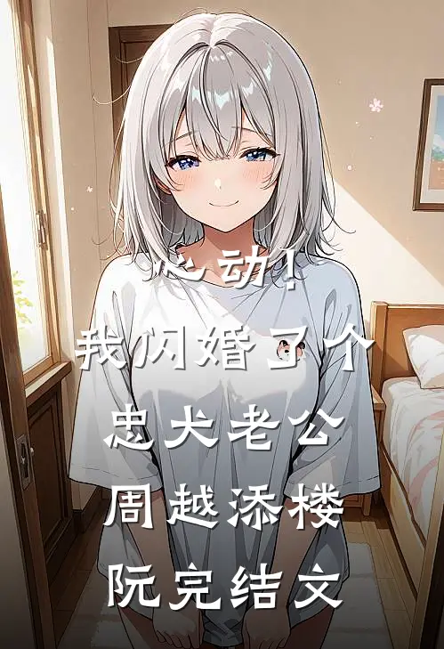 心动！我闪婚了个忠犬老公周越添楼阮完结文
