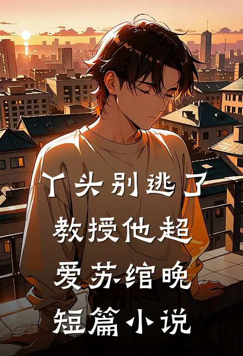 丫头别逃了教授他超爱苏绾晚短篇小说