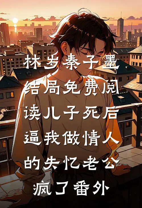 林岁秦子墨结局免费阅读儿子死后，逼我做情人的失忆老公疯了番外