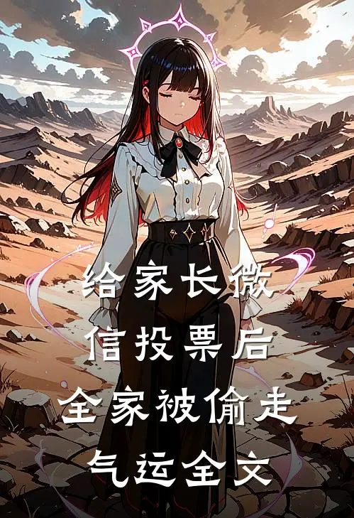 给家长微信投票后，全家被偷走气运全文