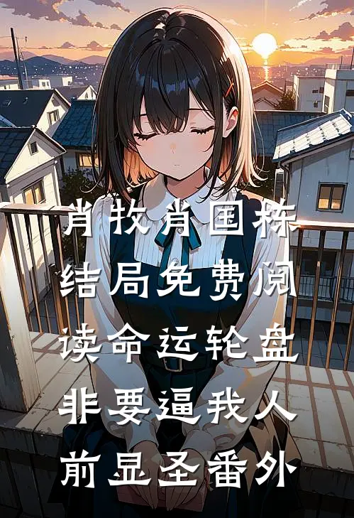 肖牧肖国栋结局免费阅读命运轮盘：非要逼我人前显圣番外