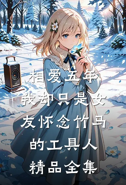 相爱五年，我却只是女友怀念竹马的工具人精品全集