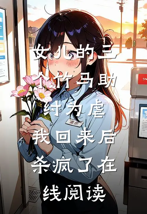女儿的三个竹马助纣为虐，我回来后杀疯了在线阅读