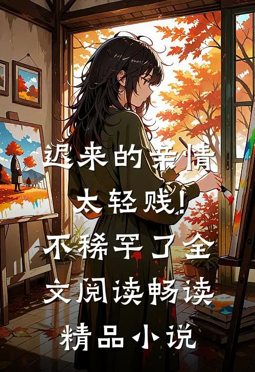 迟来的亲情太轻贱!不稀罕了全文阅读畅读精品小说