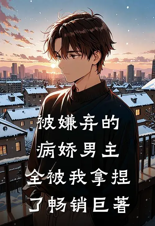 被嫌弃的病娇男主，全被我拿捏了畅销巨著