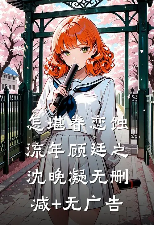 怎堪眷恋蚀流年顾廷之沈晚凝无删减+无广告