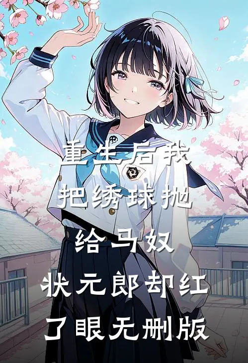 重生后我把绣球抛给马奴，状元郎却红了眼无删版
