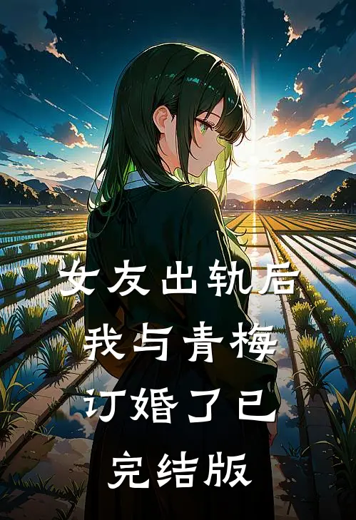 女友出轨后，我与青梅订婚了已完结版