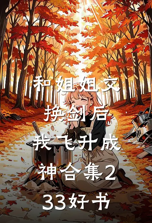 和姐姐交换剑后，我飞升成神合集233好书