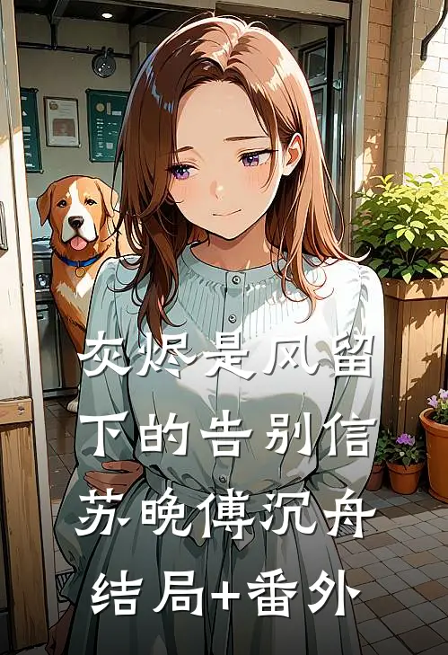 灰烬是风留下的告别信苏晚傅沉舟结局+番外