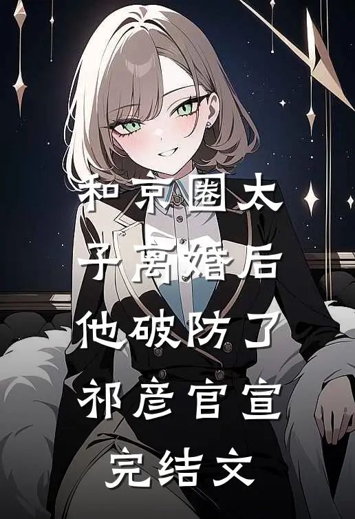 和京圈太子离婚后，他破防了祁彦官宣完结文