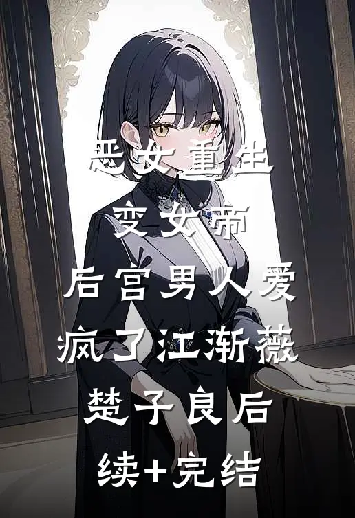 恶女重生变女帝，后宫男人爱疯了江渐薇楚子良后续+完结