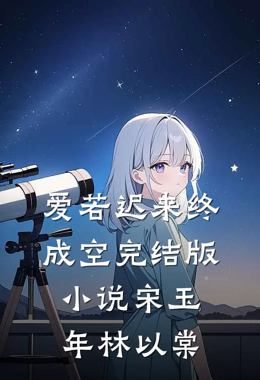 爱若迟来终成空完结版小说宋玉年林以棠