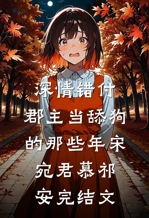 深情错付：郡主当舔狗的那些年宋宛君慕祁安完结文