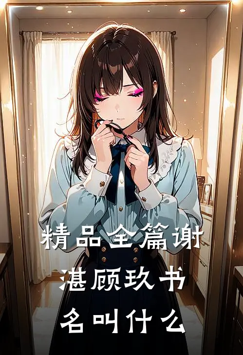 精品全篇谢湛顾玖书名叫什么