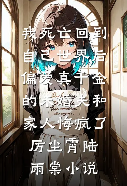 我死亡回到自己世界后，偏爱真千金的未婚夫和家人悔疯了厉尘霄陆雨棠小说