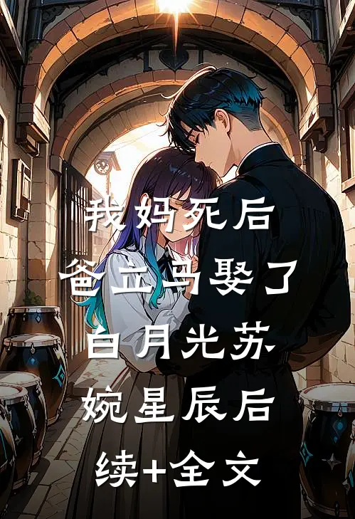 我妈死后，爸立马娶了白月光苏婉星辰后续+全文