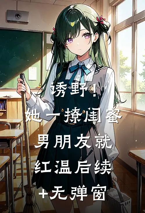 诱野！她一撩，闺蜜男朋友就红温后续+无弹窗