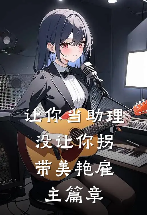 让你当助理，没让你拐带美艳雇主篇章