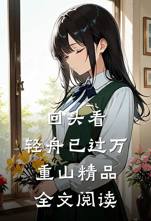 回头看，轻舟已过万重山精品全文阅读