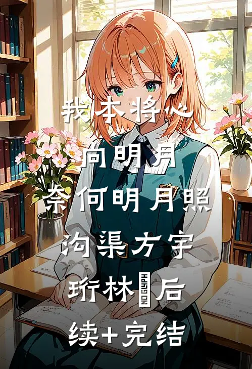 我本将心向明月，奈何明月照沟渠方宇珩林玥后续+完结