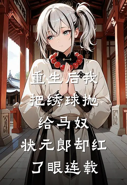 重生后我把绣球抛给马奴，状元郎却红了眼连载